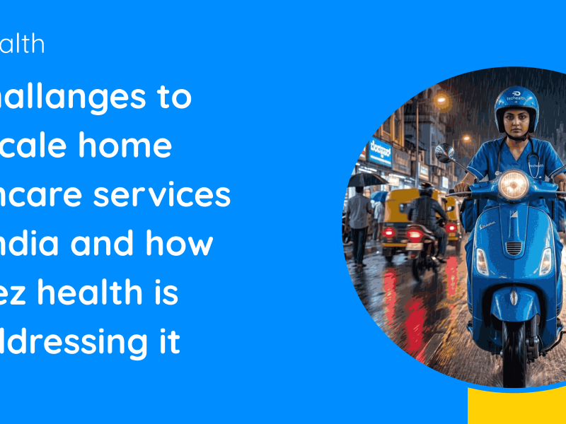 Challanges to scale home helthcare services in india and how tez health is addressing it